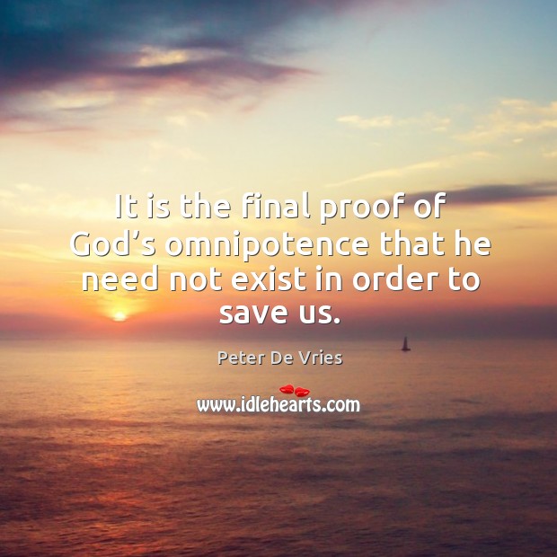 It is the final proof of God’s omnipotence that he need not exist in order to save us. Peter De Vries Picture Quote