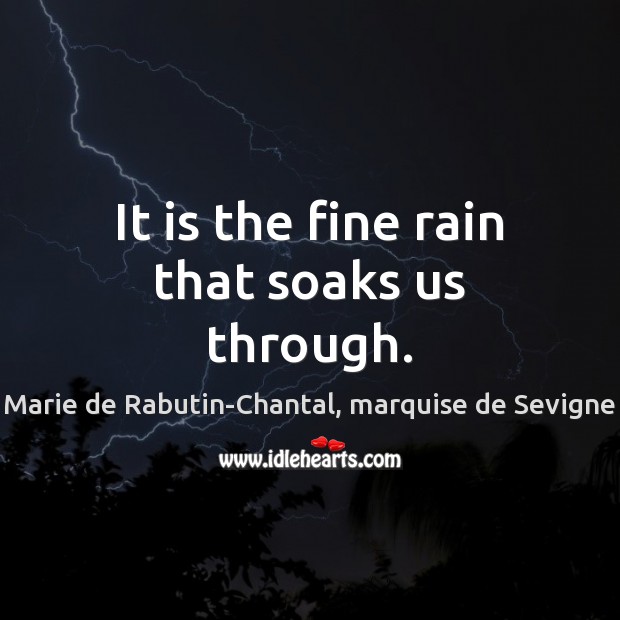It is the fine rain that soaks us through. Image