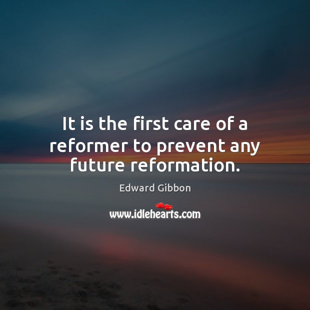 It is the first care of a reformer to prevent any future reformation. Edward Gibbon Picture Quote