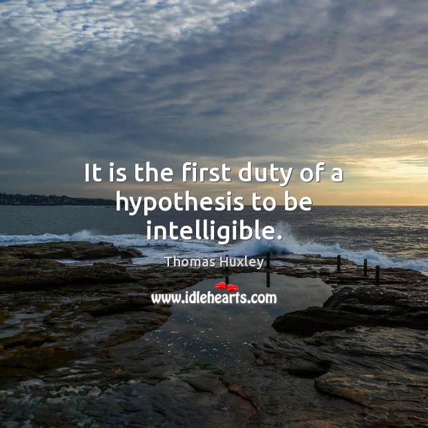 It is the first duty of a hypothesis to be intelligible. Thomas Huxley Picture Quote
