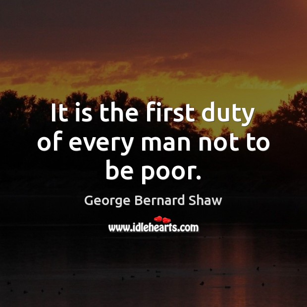 It is the first duty of every man not to be poor. George Bernard Shaw Picture Quote
