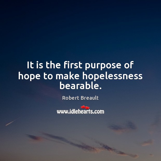 It is the first purpose of hope to make hopelessness bearable. Image