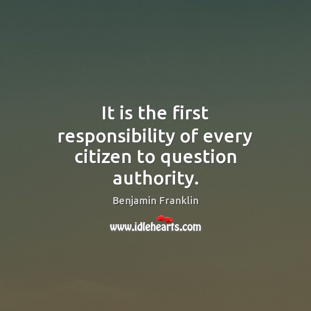 It is the first responsibility of every citizen to question authority. Image