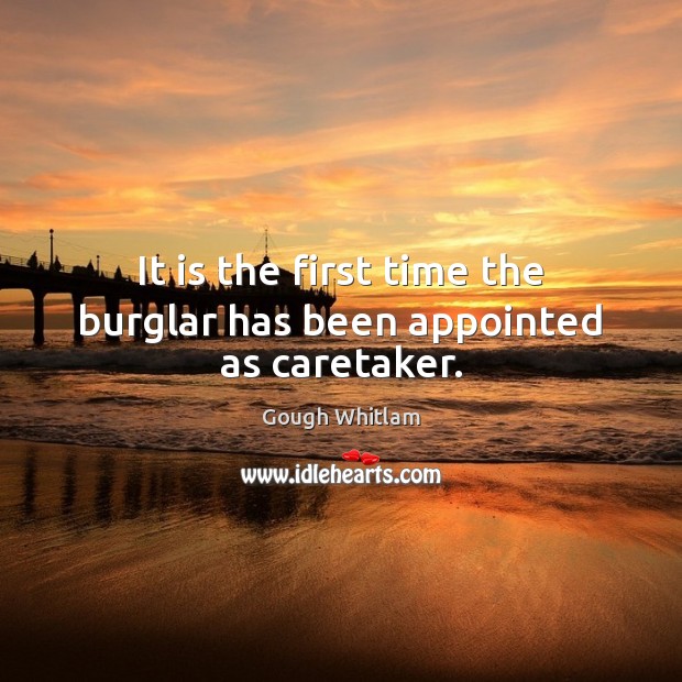 It is the first time the burglar has been appointed as caretaker. Gough Whitlam Picture Quote