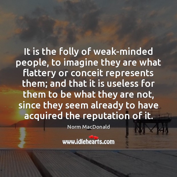 It is the folly of weak-minded people, to imagine they are what Image
