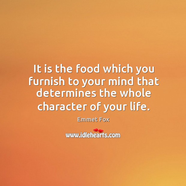 It is the food which you furnish to your mind that determines the whole character of your life. Image