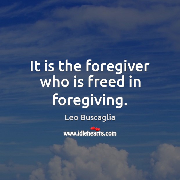 It is the foregiver who is freed in foregiving. Leo Buscaglia Picture Quote