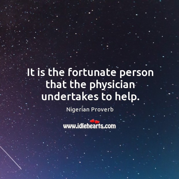 It is the fortunate person that the physician undertakes to help. Image