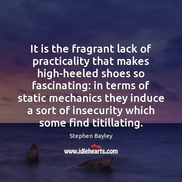 It is the fragrant lack of practicality that makes high-heeled shoes so Stephen Bayley Picture Quote