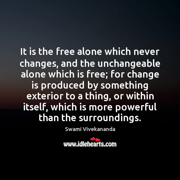 It is the free alone which never changes, and the unchangeable alone Swami Vivekananda Picture Quote