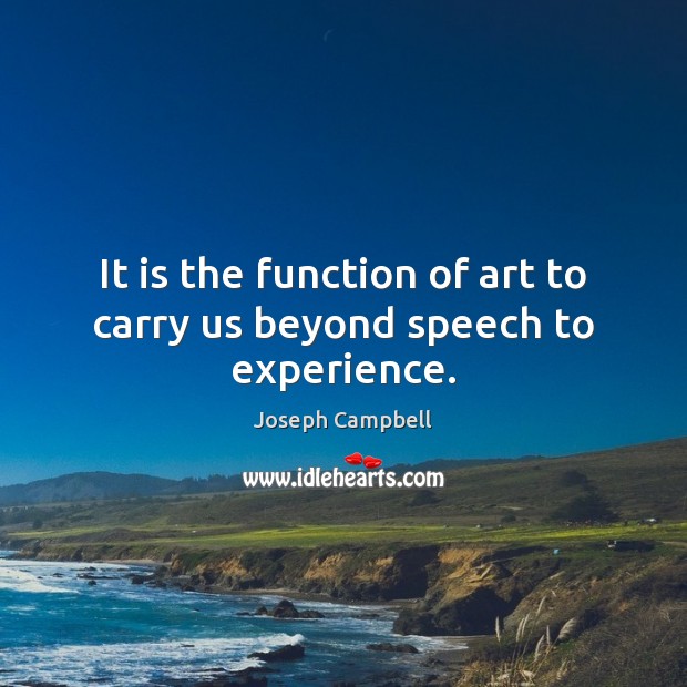 It is the function of art to carry us beyond speech to experience. Image