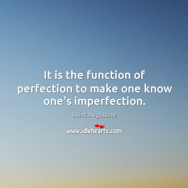 It is the function of perfection to make one know one’s imperfection. Saint Augustine Picture Quote
