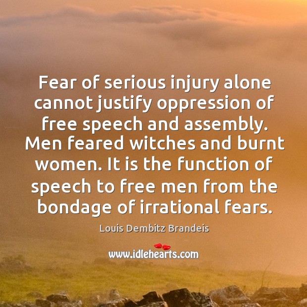 It is the function of speech to free men from the bondage of irrational fears. Louis Dembitz Brandeis Picture Quote