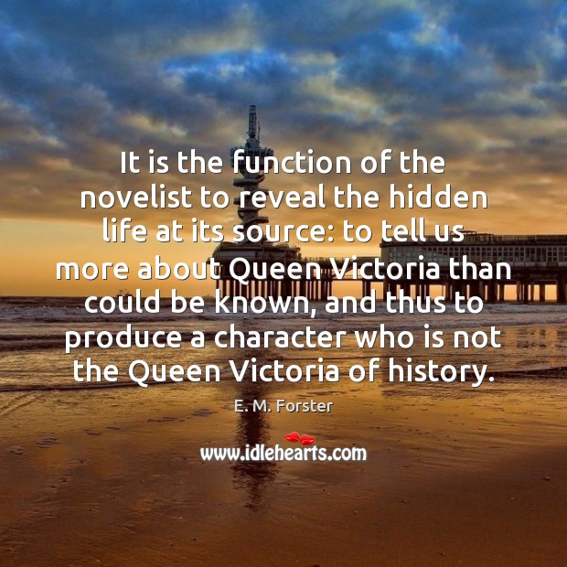 It is the function of the novelist to reveal the hidden life E. M. Forster Picture Quote