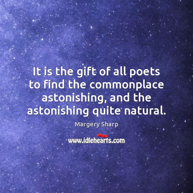 It is the gift of all poets to find the commonplace astonishing, Margery Sharp Picture Quote