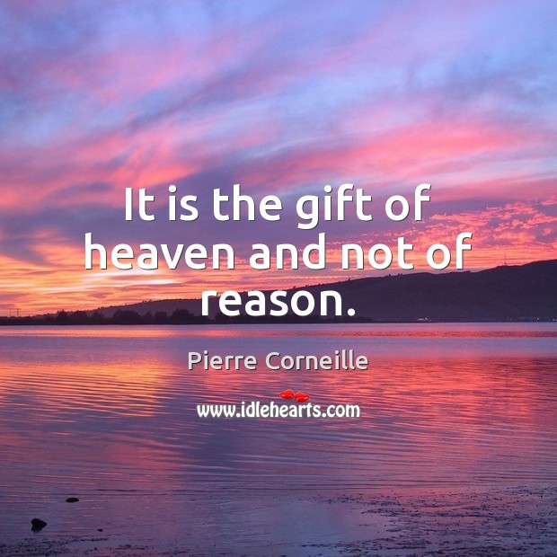 It is the gift of heaven and not of reason. Image