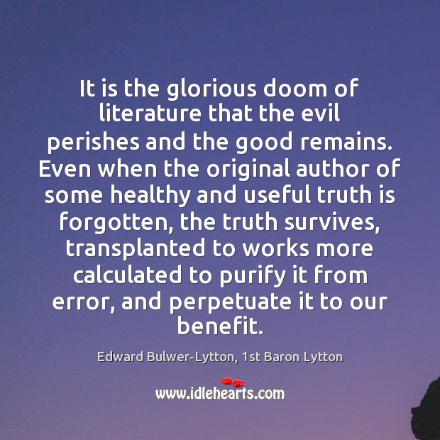 It is the glorious doom of literature that the evil perishes and Edward Bulwer-Lytton, 1st Baron Lytton Picture Quote