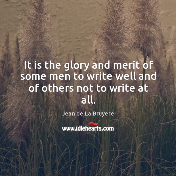It is the glory and merit of some men to write well and of others not to write at all. Image