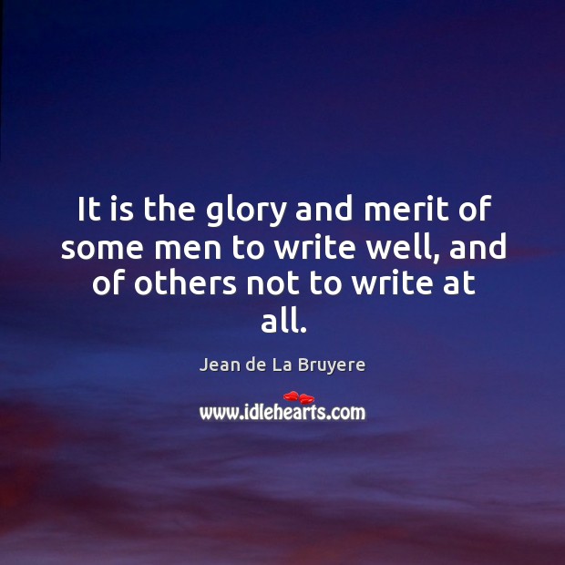 It is the glory and merit of some men to write well, and of others not to write at all. Image