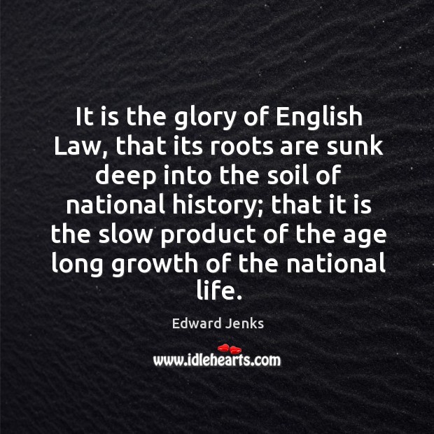 It is the glory of English Law, that its roots are sunk Edward Jenks Picture Quote