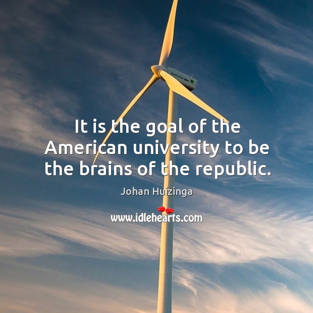 It is the goal of the american university to be the brains of the republic. Image