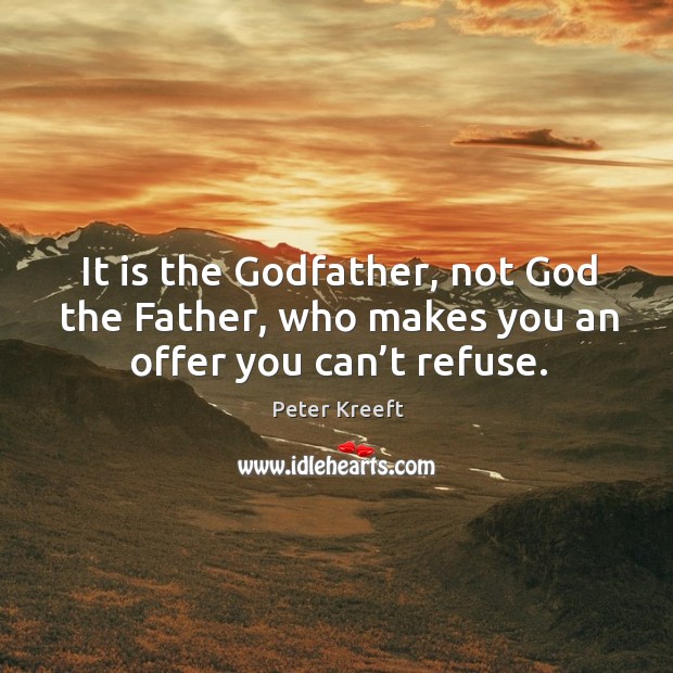 It is the Godfather, not God the Father, who makes you an offer you can’t refuse. Peter Kreeft Picture Quote