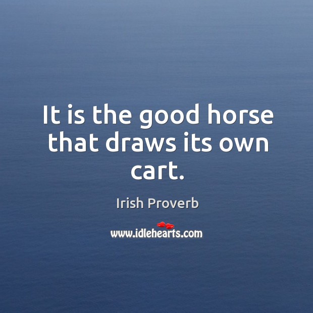 It is the good horse that draws its own cart. Irish Proverbs Image