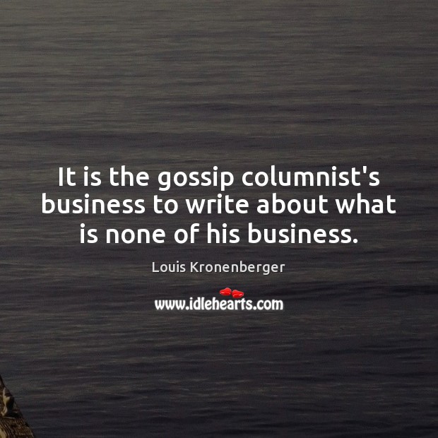 It is the gossip columnist’s business to write about what is none of his business. Louis Kronenberger Picture Quote