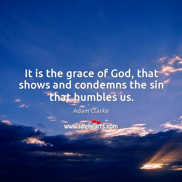It is the grace of God, that shows and condemns the sin that humbles us. Adam Clarke Picture Quote
