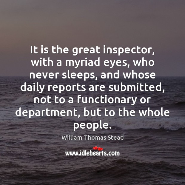 It is the great inspector, with a myriad eyes, who never sleeps, William Thomas Stead Picture Quote
