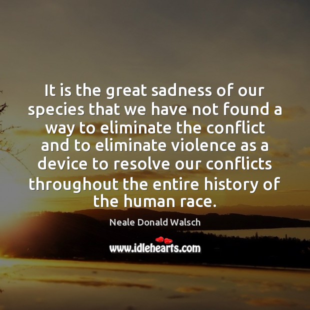 It is the great sadness of our species that we have not Neale Donald Walsch Picture Quote