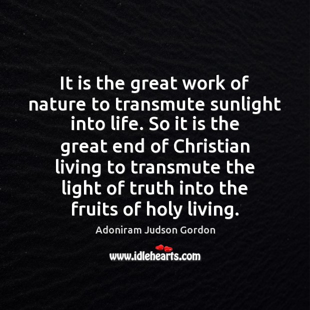 It is the great work of nature to transmute sunlight into life. Adoniram Judson Gordon Picture Quote