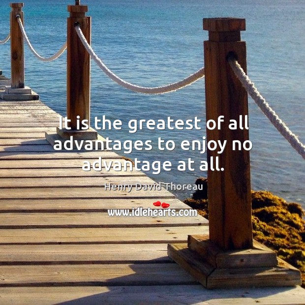It is the greatest of all advantages to enjoy no advantage at all. Henry David Thoreau Picture Quote