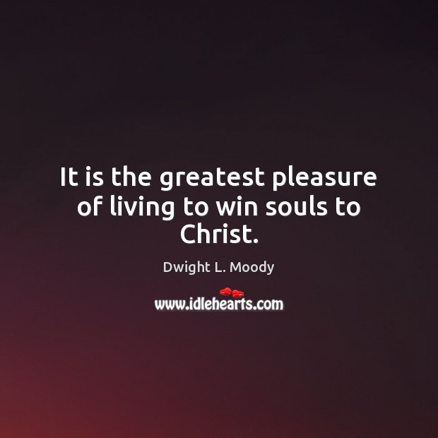 It is the greatest pleasure of living to win souls to Christ. Dwight L. Moody Picture Quote