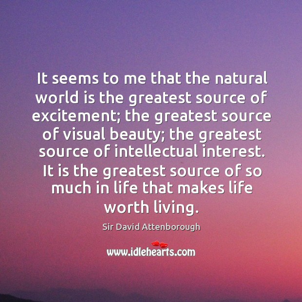 It is the greatest source of so much in life that makes life worth living. Sir David Attenborough Picture Quote