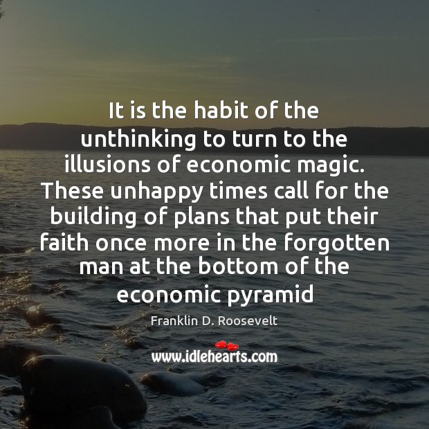 It is the habit of the unthinking to turn to the illusions Franklin D. Roosevelt Picture Quote