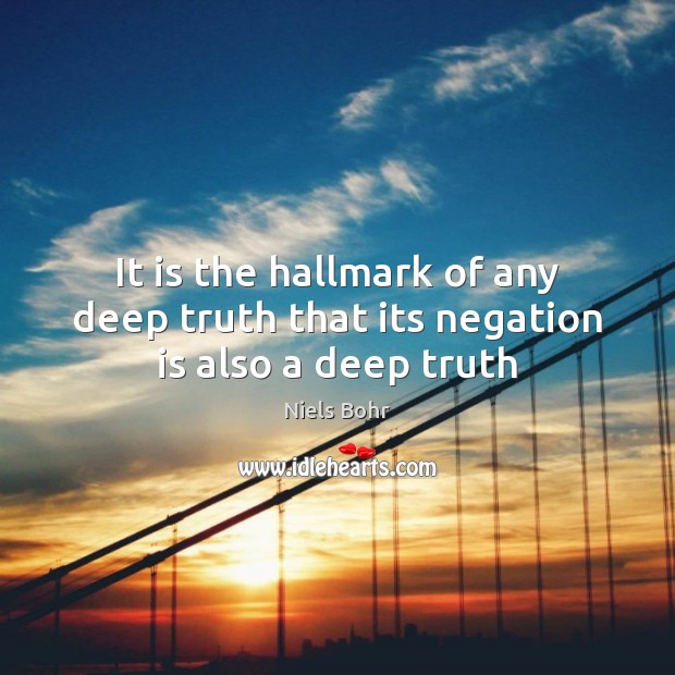 It is the hallmark of any deep truth that its negation is also a deep truth Niels Bohr Picture Quote