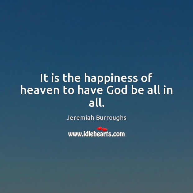 It is the happiness of heaven to have God be all in all. Image