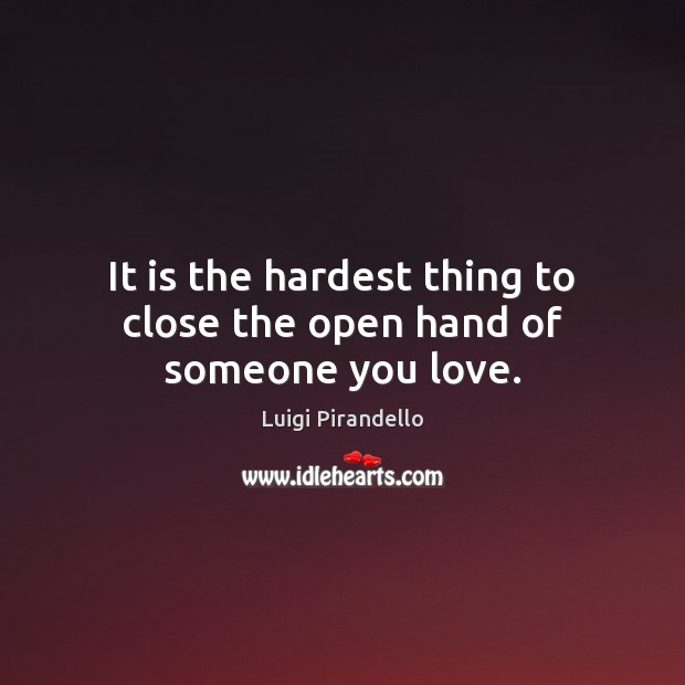 It is the hardest thing to close the open hand of someone you love. Luigi Pirandello Picture Quote