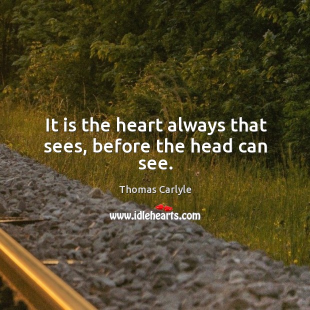 It is the heart always that sees, before the head can see. Thomas Carlyle Picture Quote