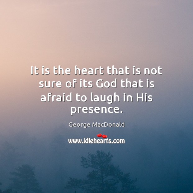 It is the heart that is not sure of its God that is afraid to laugh in His presence. Image