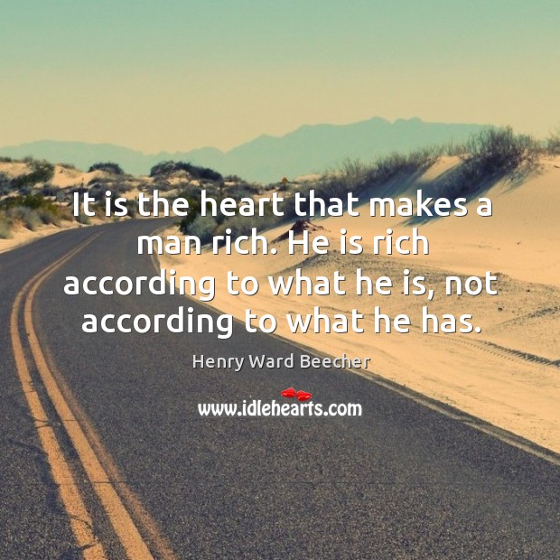 It is the heart that makes a man rich. He is rich according to what he is, not according to what he has. Image
