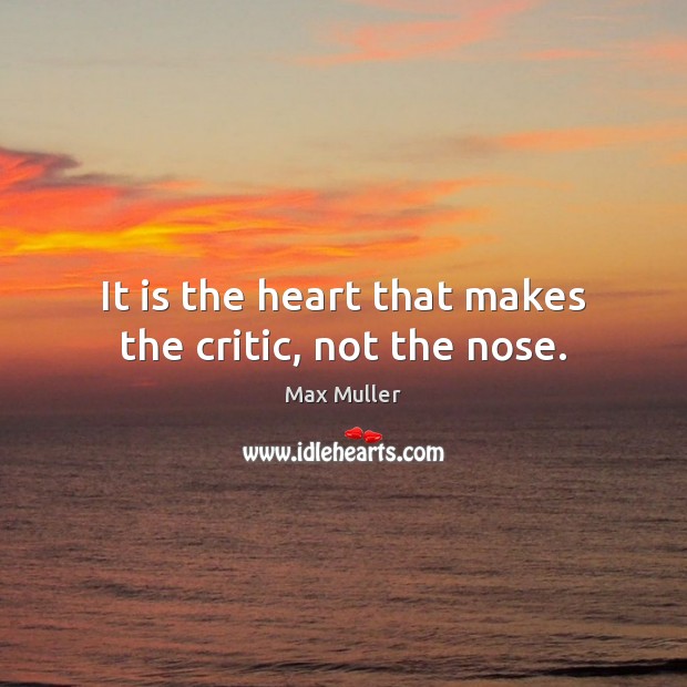 It is the heart that makes the critic, not the nose. Max Muller Picture Quote
