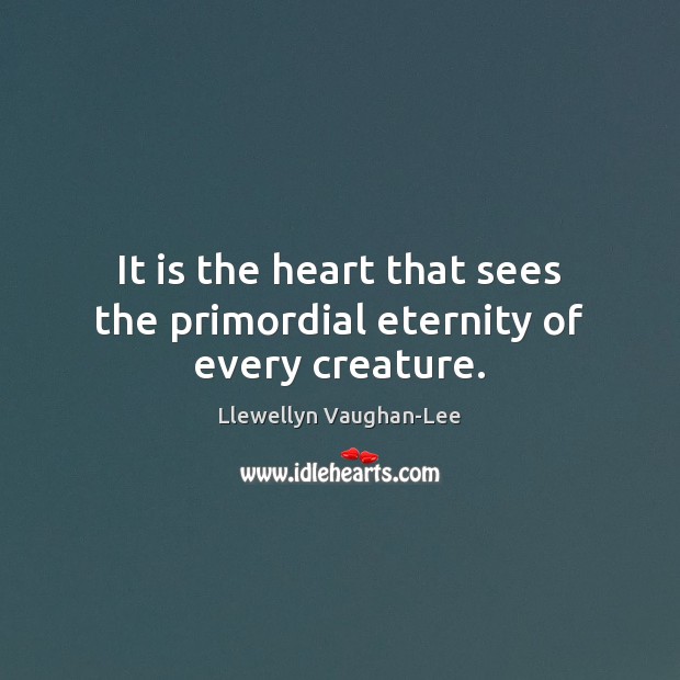 It is the heart that sees the primordial eternity of every creature. Image