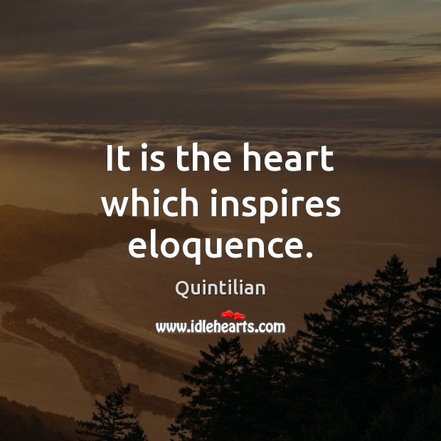 It is the heart which inspires eloquence. Quintilian Picture Quote