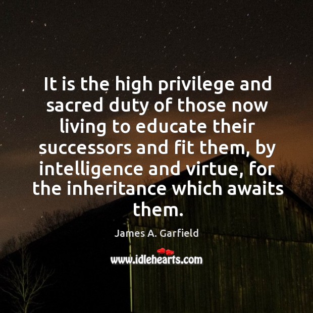 It is the high privilege and sacred duty of those now living James A. Garfield Picture Quote