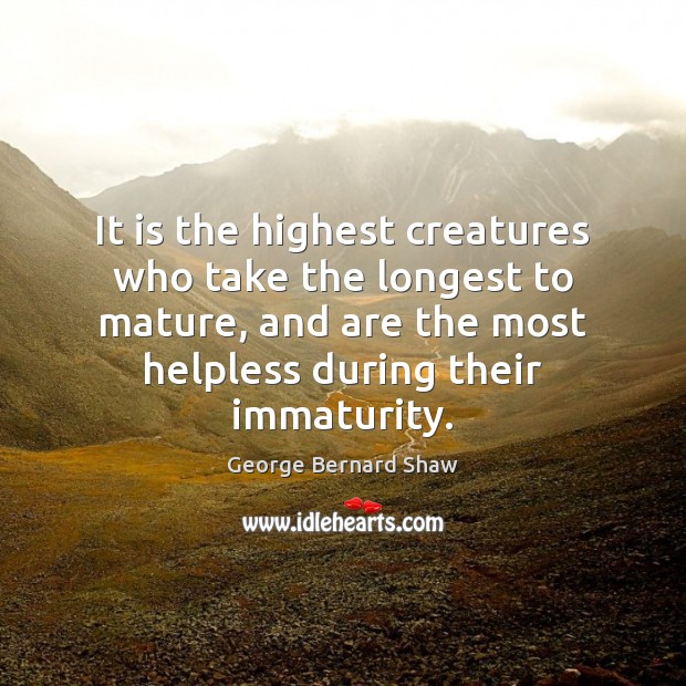 It is the highest creatures who take the longest to mature, and George Bernard Shaw Picture Quote
