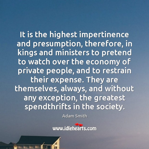 It is the highest impertinence and presumption, therefore, in kings and ministers Economy Quotes Image
