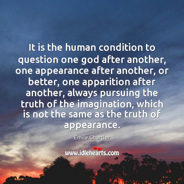It is the human condition to question one God after another, one Emile Chartier Picture Quote