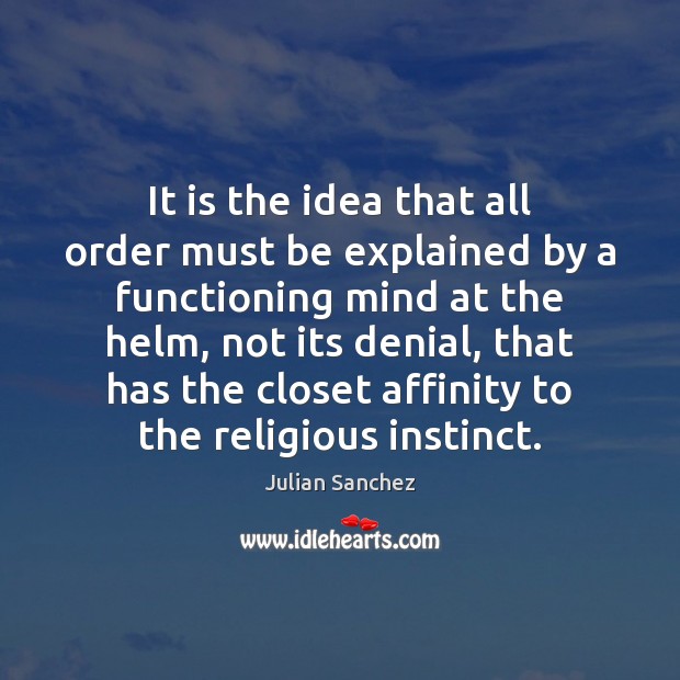 It is the idea that all order must be explained by a Julian Sanchez Picture Quote